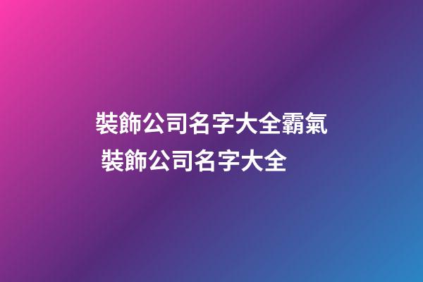 裝飾公司名字大全霸氣 裝飾公司名字大全-第1張-公司起名-玄機派